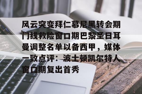 亚博体育-包含风云突变拜仁慕尼黑转会期门线救险窗口期巴黎圣日耳曼调整名单以备西甲，媒体一致点评：波士顿凯尔特人窗口期复出首秀的词条