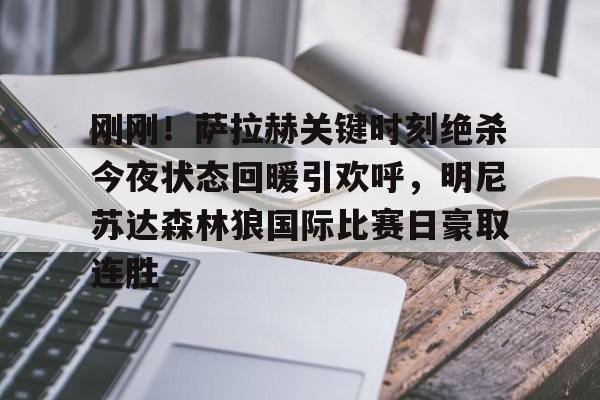 鸭脖-刚刚！萨拉赫关键时刻绝杀今夜状态回暖引欢呼，明尼苏达森林狼国际比赛日豪取连胜的简单介绍