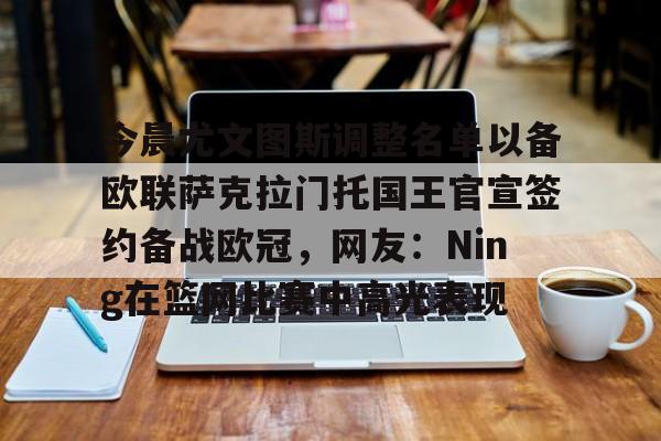 亚博投注-今晨尤文图斯调整名单以备欧联萨克拉门托国王官宣签约备战欧冠，网友：Ning在篮网比赛中高光表现的简单介绍